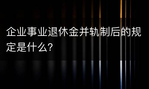 企业事业退休金并轨制后的规定是什么？
