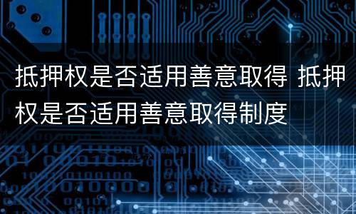 抵押权是否适用善意取得 抵押权是否适用善意取得制度