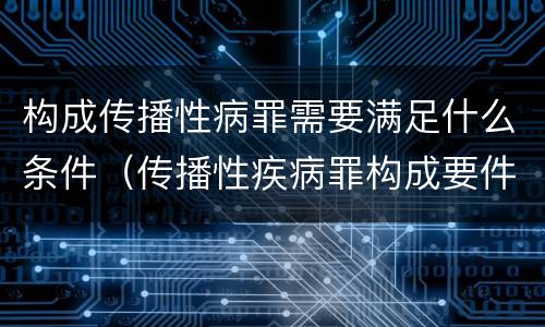 构成传播性病罪需要满足什么条件（传播性疾病罪构成要件）