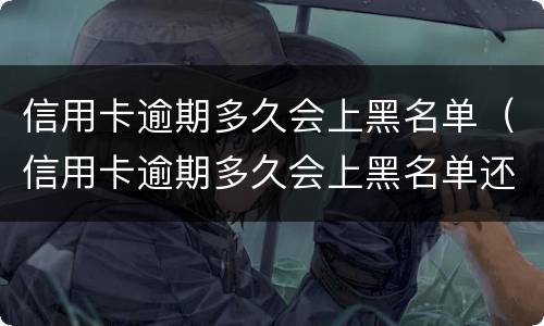 信用卡逾期多久会上黑名单（信用卡逾期多久会上黑名单还能恢复）