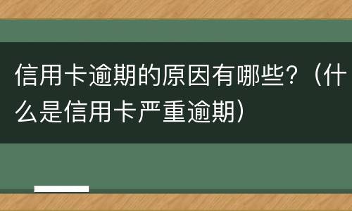 信用卡逾期的原因有哪些?（什么是信用卡严重逾期）