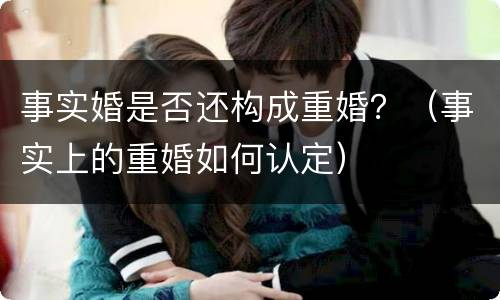 事实婚是否还构成重婚？（事实上的重婚如何认定）