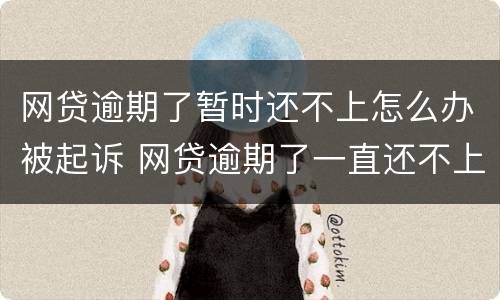 网贷逾期了暂时还不上怎么办被起诉 网贷逾期了一直还不上怎么办?