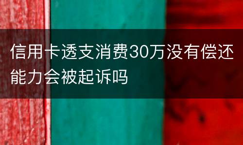信用卡透支消费30万没有偿还能力会被起诉吗