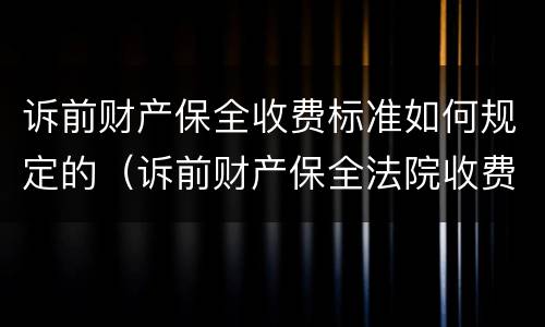 诉前财产保全收费标准如何规定的（诉前财产保全法院收费标准）