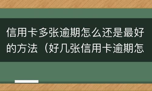 信用卡多张逾期怎么还是最好的方法（好几张信用卡逾期怎么办）