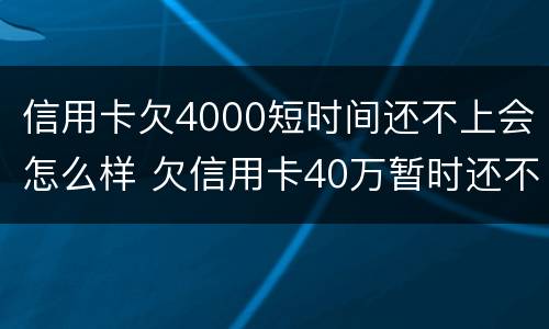 信用卡欠4000短时间还不上会怎么样 欠信用卡40万暂时还不上会怎么样