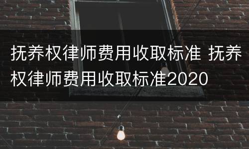 抚养权律师费用收取标准 抚养权律师费用收取标准2020