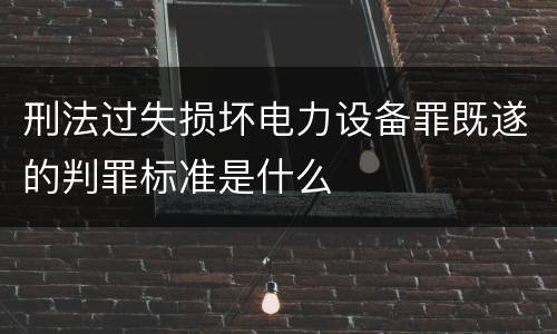 刑法过失损坏电力设备罪既遂的判罪标准是什么