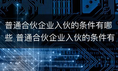 普通合伙企业入伙的条件有哪些 普通合伙企业入伙的条件有哪些要求