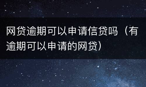 网贷逾期可以申请信贷吗（有逾期可以申请的网贷）