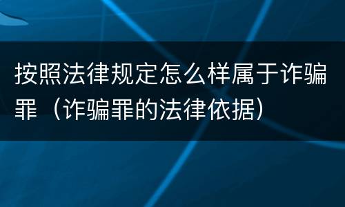 按照法律规定怎么样属于诈骗罪（诈骗罪的法律依据）