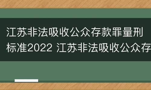 江苏非法吸收公众存款罪量刑标准2022 江苏非法吸收公众存款罪量刑标准2022年