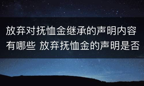 放弃对抚恤金继承的声明内容有哪些 放弃抚恤金的声明是否有效