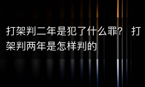 打架判二年是犯了什么罪？ 打架判两年是怎样判的