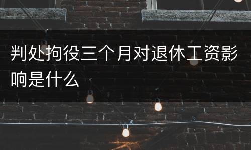 判处拘役三个月对退休工资影响是什么