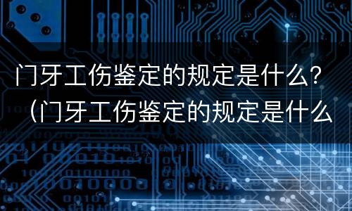 门牙工伤鉴定的规定是什么？（门牙工伤鉴定的规定是什么标准）