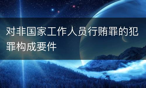 对非国家工作人员行贿罪的犯罪构成要件