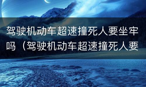驾驶机动车超速撞死人要坐牢吗（驾驶机动车超速撞死人要坐牢吗多少年）