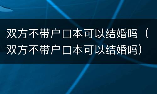 双方不带户口本可以结婚吗（双方不带户口本可以结婚吗）
