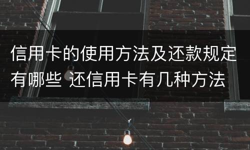 信用卡的使用方法及还款规定有哪些 还信用卡有几种方法