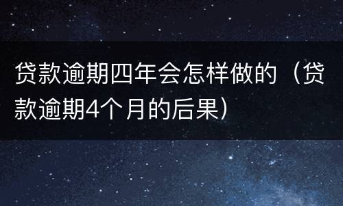 贷款逾期四年会怎样做的（贷款逾期4个月的后果）