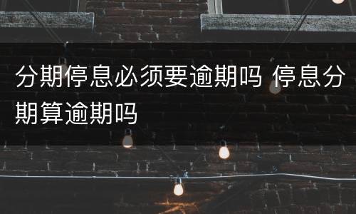 分期停息必须要逾期吗 停息分期算逾期吗