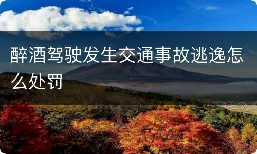 醉酒驾驶发生交通事故逃逸怎么处罚
