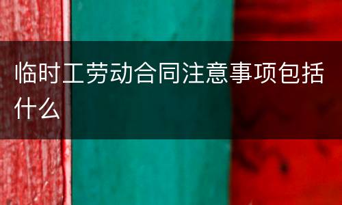 临时工劳动合同注意事项包括什么
