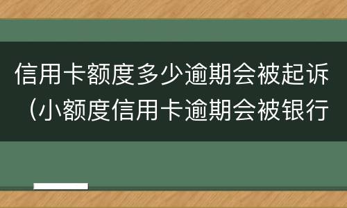 信用卡额度多少逾期会被起诉（小额度信用卡逾期会被银行起诉吗）