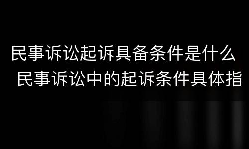 民事诉讼起诉具备条件是什么 民事诉讼中的起诉条件具体指什么