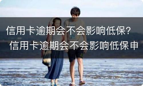 信用卡逾期会不会影响低保？ 信用卡逾期会不会影响低保申请