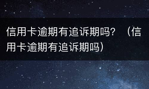 信用卡逾期有追诉期吗？（信用卡逾期有追诉期吗）