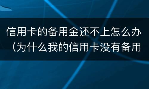 信用卡的备用金还不上怎么办（为什么我的信用卡没有备用金）