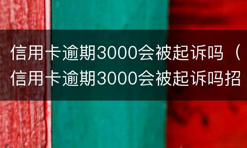 信用卡逾期3000会被起诉吗（信用卡逾期3000会被起诉吗招商）