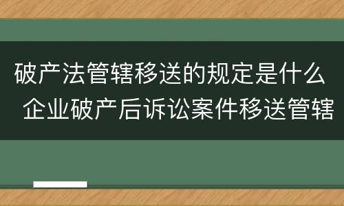 破产法管辖移送的规定是什么 企业破产后诉讼案件移送管辖