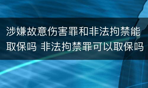 涉嫌故意伤害罪和非法拘禁能取保吗 非法拘禁罪可以取保吗