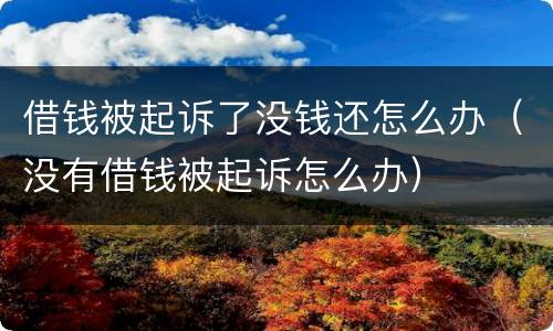 借钱被起诉了没钱还怎么办（没有借钱被起诉怎么办）