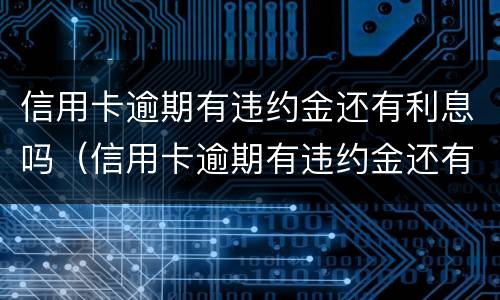 信用卡逾期有违约金还有利息吗（信用卡逾期有违约金还有利息吗多少）