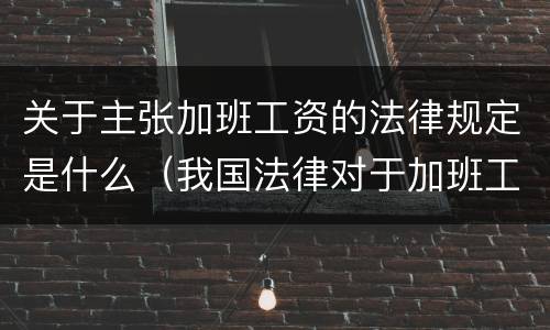 关于主张加班工资的法律规定是什么（我国法律对于加班工资报酬的规定）
