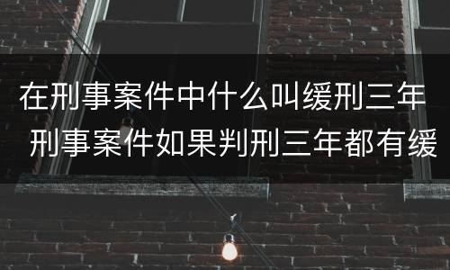 在刑事案件中什么叫缓刑三年 刑事案件如果判刑三年都有缓刑的可能吗