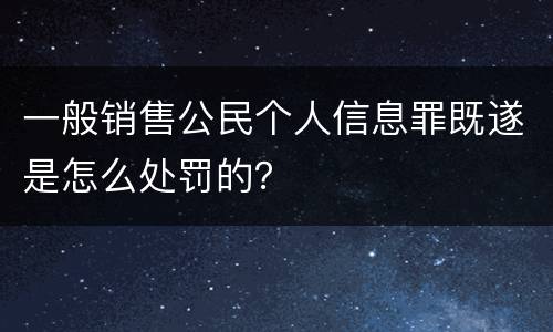 一般销售公民个人信息罪既遂是怎么处罚的？