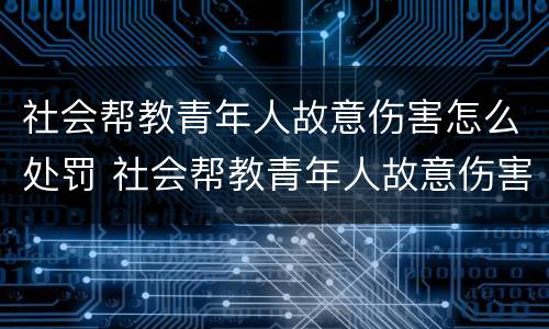 社会帮教青年人故意伤害怎么处罚 社会帮教青年人故意伤害怎么处罚的
