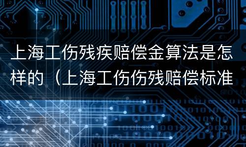 上海工伤残疾赔偿金算法是怎样的（上海工伤伤残赔偿标准）