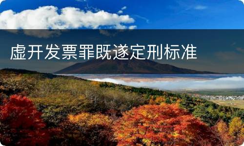 虚开发票罪既遂定刑标准