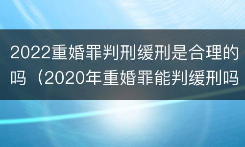 2022重婚罪判刑缓刑是合理的吗（2020年重婚罪能判缓刑吗）