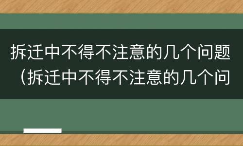 拆迁中不得不注意的几个问题（拆迁中不得不注意的几个问题有哪些）