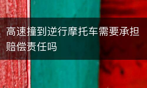 高速撞到逆行摩托车需要承担赔偿责任吗