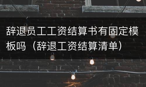 辞退员工工资结算书有固定模板吗（辞退工资结算清单）
