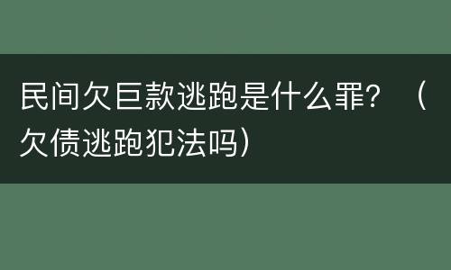 民间欠巨款逃跑是什么罪？（欠债逃跑犯法吗）